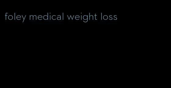 foley medical weight loss