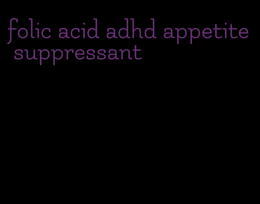 folic acid adhd appetite suppressant