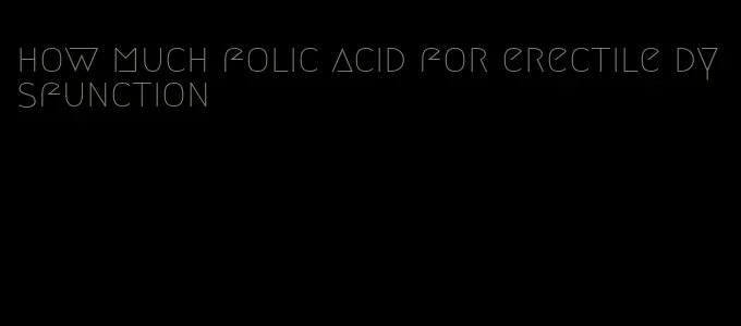 how much folic acid for erectile dysfunction