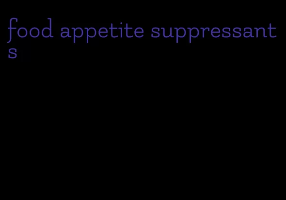 food appetite suppressants