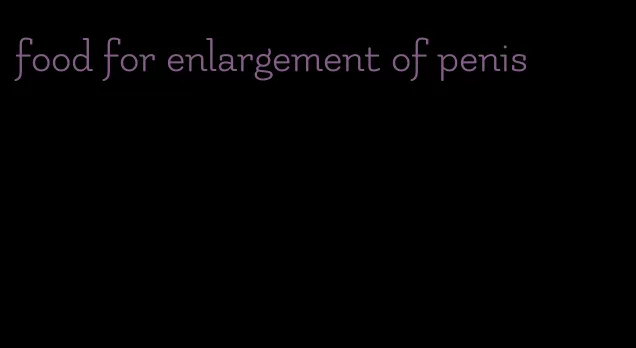 food for enlargement of penis