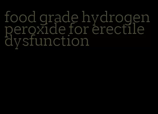 food grade hydrogen peroxide for erectile dysfunction