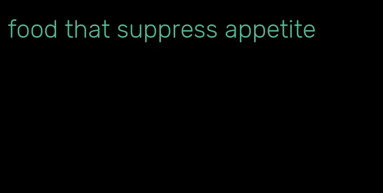 food that suppress appetite