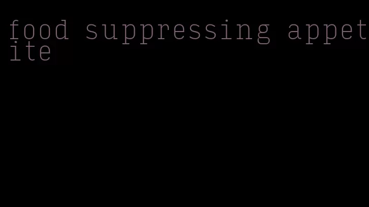 food suppressing appetite