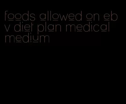 foods allowed on ebv diet plan medical medium