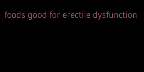 foods good for erectile dysfunction