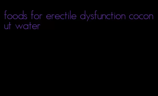 foods for erectile dysfunction coconut water