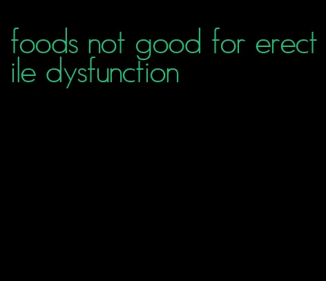 foods not good for erectile dysfunction