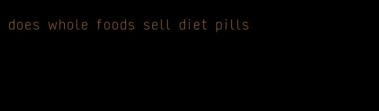 does whole foods sell diet pills