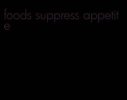 foods suppress appetite