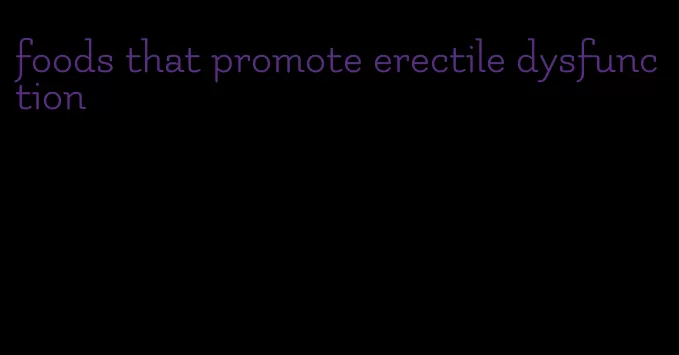 foods that promote erectile dysfunction