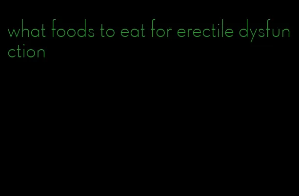 what foods to eat for erectile dysfunction