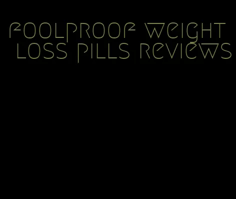 foolproof weight loss pills reviews