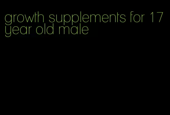 growth supplements for 17 year old male