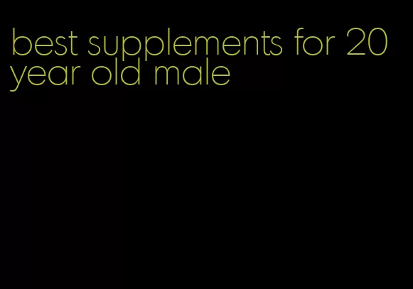 best supplements for 20 year old male