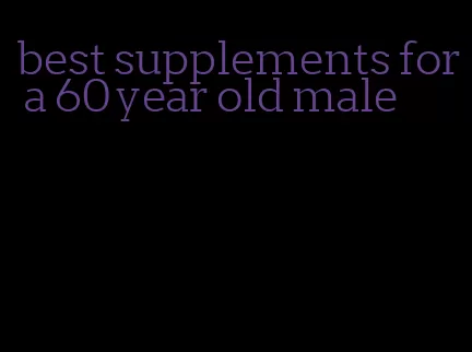 best supplements for a 60 year old male