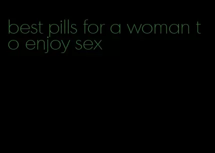 best pills for a woman to enjoy sex