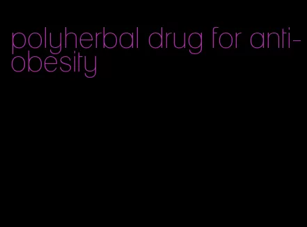 polyherbal drug for anti-obesity