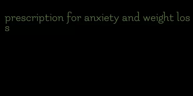 prescription for anxiety and weight loss