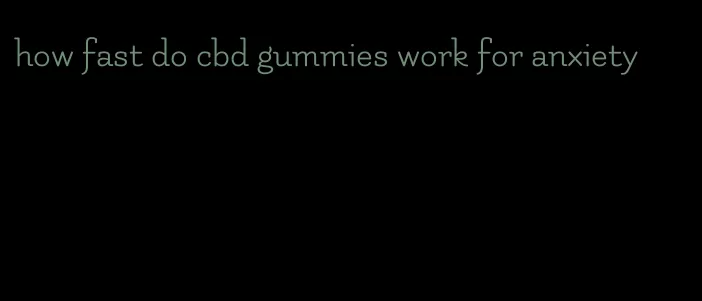 how fast do cbd gummies work for anxiety