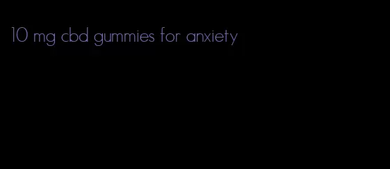 10 mg cbd gummies for anxiety