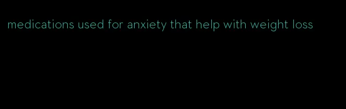 medications used for anxiety that help with weight loss