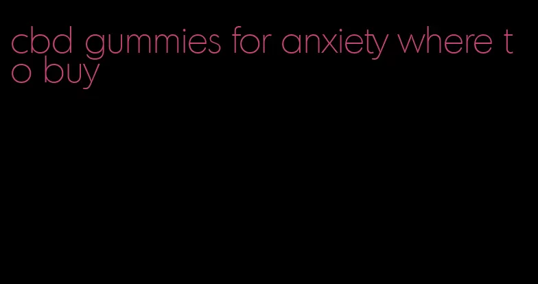 cbd gummies for anxiety where to buy