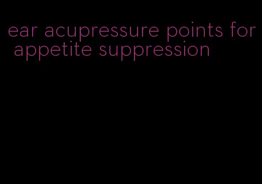 ear acupressure points for appetite suppression