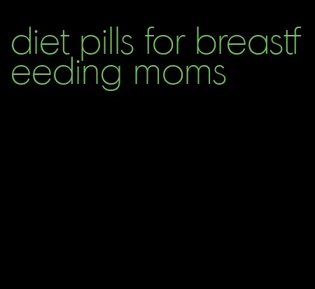 diet pills for breastfeeding moms