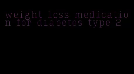 weight loss medication for diabetes type 2