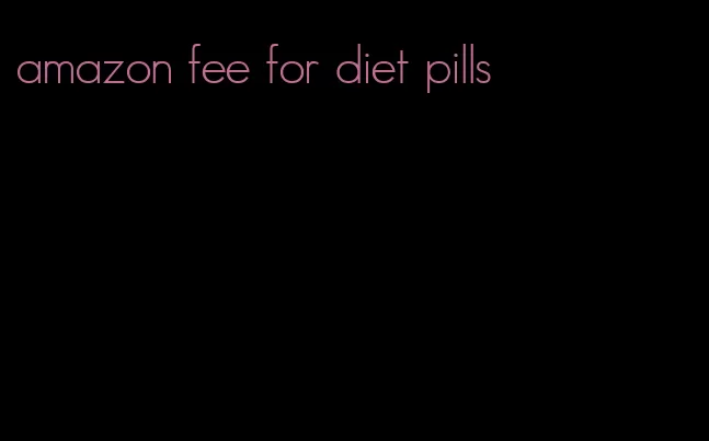 amazon fee for diet pills