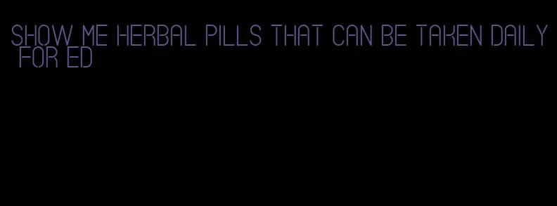 show me herbal pills that can be taken daily for ed