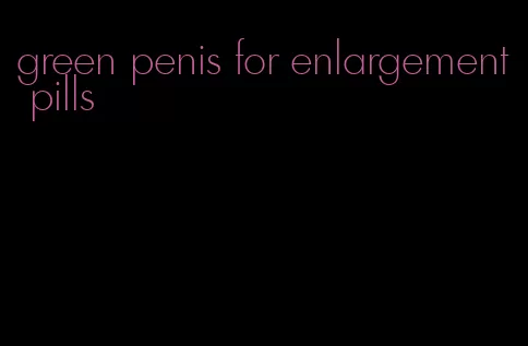 green penis for enlargement pills