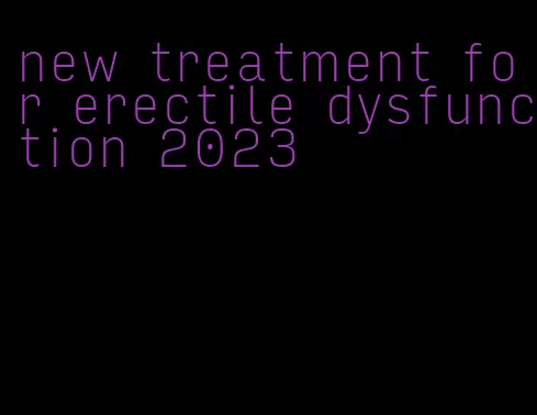 new treatment for erectile dysfunction 2023