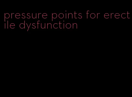 pressure points for erectile dysfunction