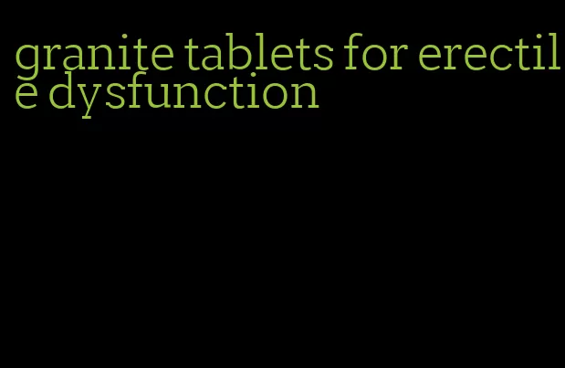 granite tablets for erectile dysfunction