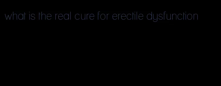 what is the real cure for erectile dysfunction