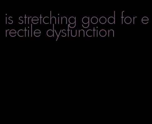 is stretching good for erectile dysfunction