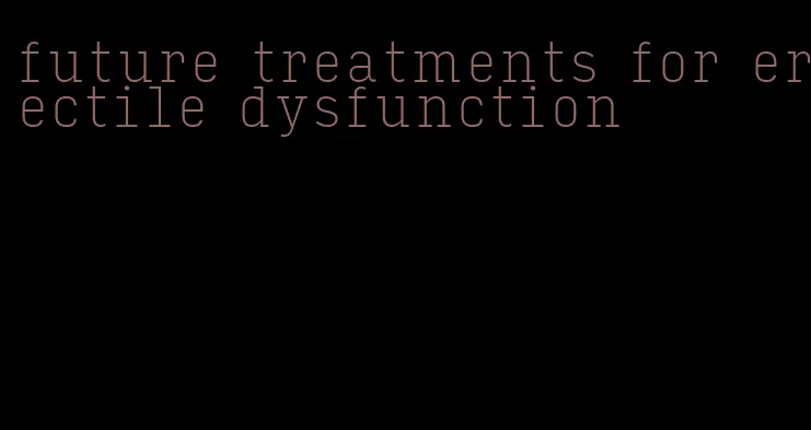 future treatments for erectile dysfunction