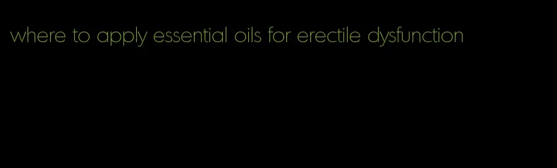 where to apply essential oils for erectile dysfunction