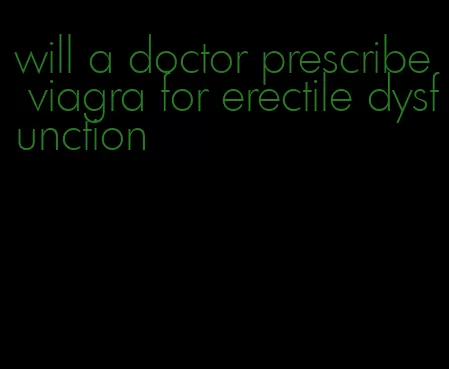 will a doctor prescribe viagra for erectile dysfunction