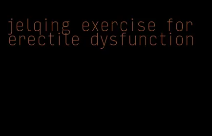 jelqing exercise for erectile dysfunction