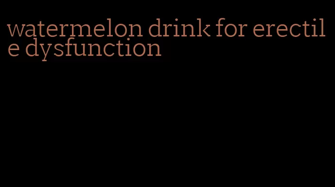 watermelon drink for erectile dysfunction