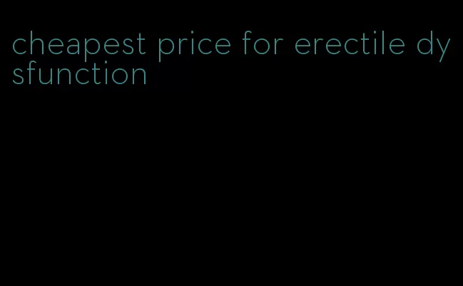 cheapest price for erectile dysfunction