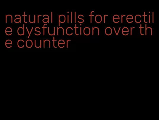 natural pills for erectile dysfunction over the counter