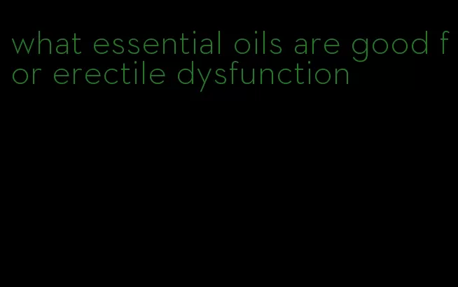 what essential oils are good for erectile dysfunction