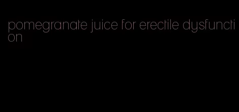 pomegranate juice for erectile dysfunction