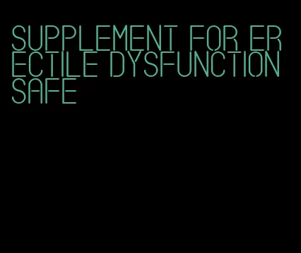 supplement for erectile dysfunction safe