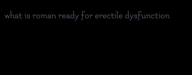 what is roman ready for erectile dysfunction