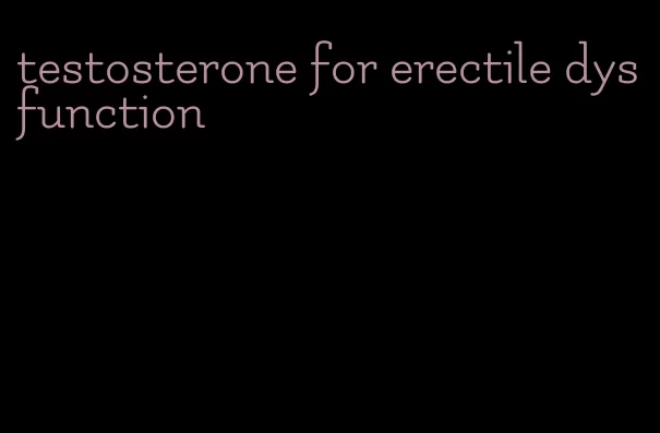 testosterone for erectile dysfunction